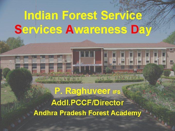 Indian Forest Services Awareness Day P. Raghuveer IFS Addl. PCCF/Director Andhra Pradesh Forest Academy Indian Forest Services Awareness Day P. Raghuveer IFS Addl. PCCF/Director Andhra Pradesh Forest Academy