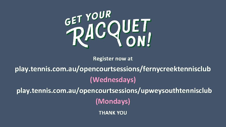 Register now at play. tennis. com. au/opencourtsessions/fernycreektennisclub (Wednesdays) play. tennis. com. au/opencourtsessions/upweysouthtennisclub (Mondays) Thank