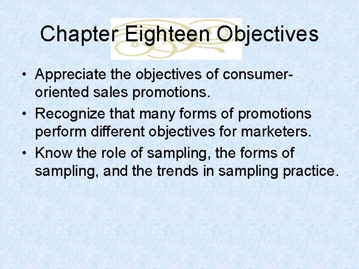 Chapter Eighteen Objectives • Appreciate the objectives of consumeroriented sales promotions. • Recognize that