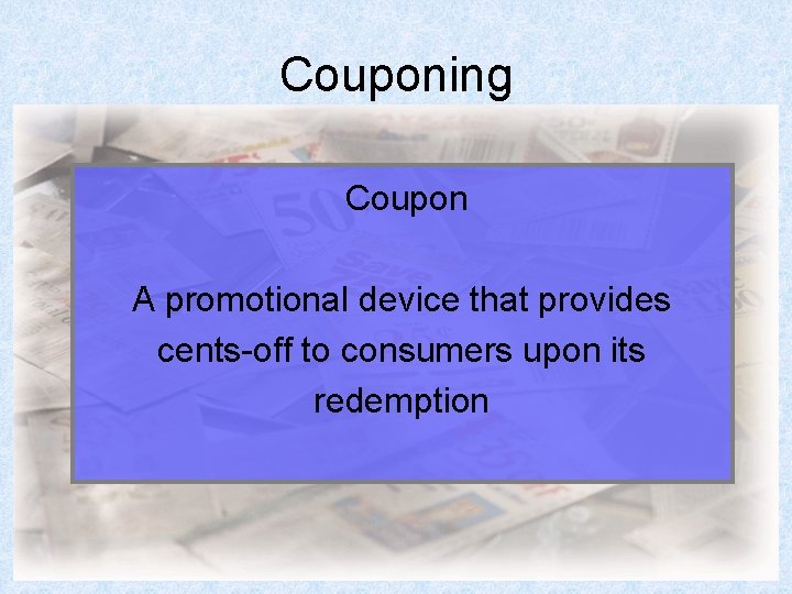 Couponing Coupon A promotional device that provides cents-off to consumers upon its redemption 