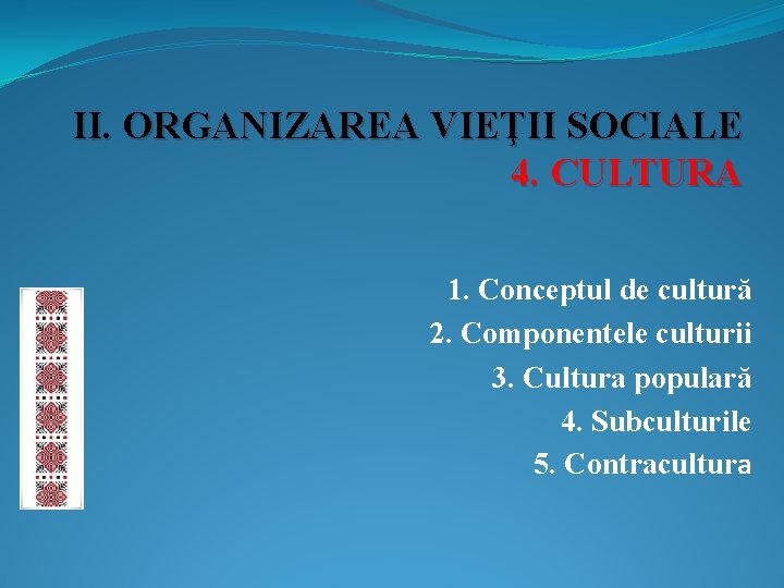 II. ORGANIZAREA VIEŢII SOCIALE 4. CULTURA 1. Conceptul de cultură 2. Componentele culturii 3.