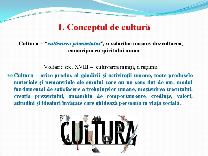 1. Conceptul de cultură Cultura = “cultivarea pământului”, a valorilor umane, dezvoltarea, emanciparea spiritului