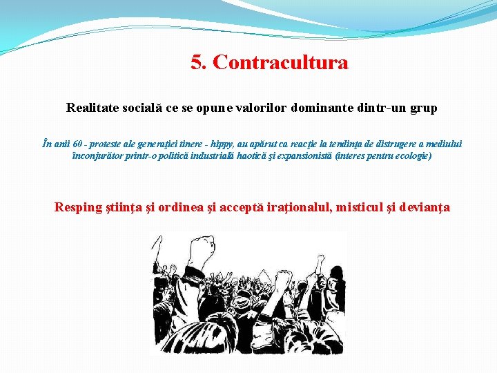5. Contracultura Realitate socială ce se opune valorilor dominante dintr-un grup În anii 60