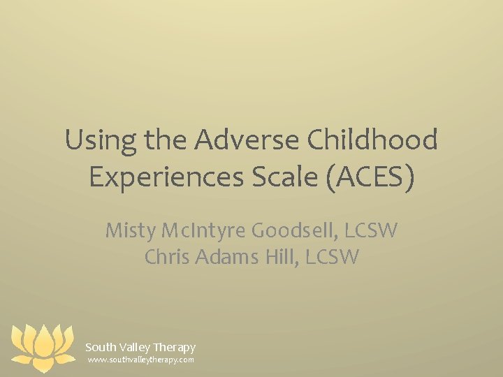 Using the Adverse Childhood Experiences Scale (ACES) Misty Mc. Intyre Goodsell, LCSW Chris Adams
