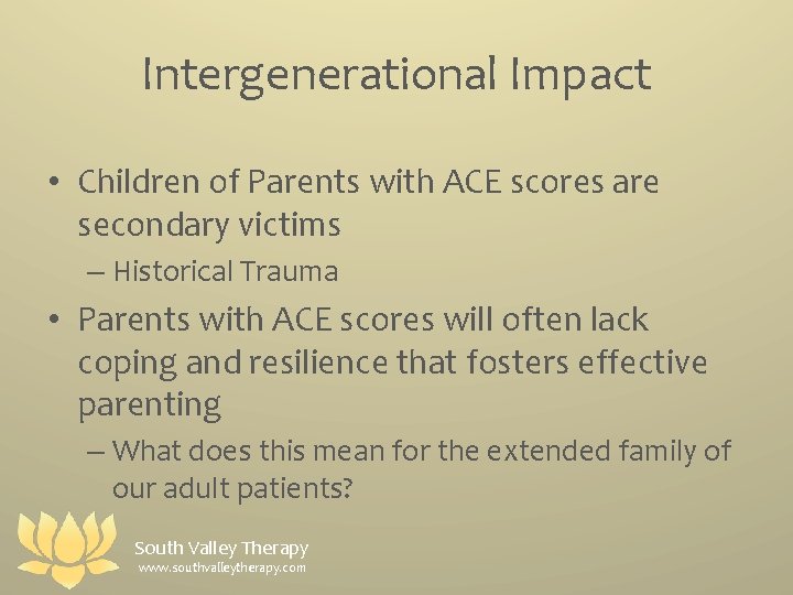 Intergenerational Impact • Children of Parents with ACE scores are secondary victims – Historical