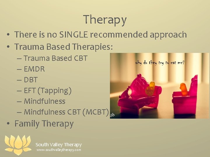 Therapy • There is no SINGLE recommended approach • Trauma Based Therapies: – Trauma