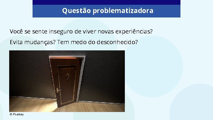 Questão problematizadora Você se sente inseguro de viver novas experiências? Evita mudanças? Tem medo