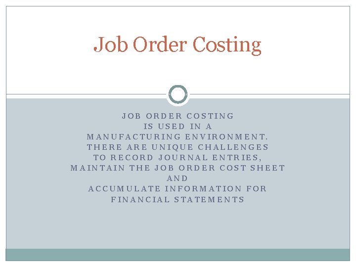 Job Order Costing JOB ORDER COSTING IS USED IN A MANUFACTURING ENVIRONMENT. THERE ARE