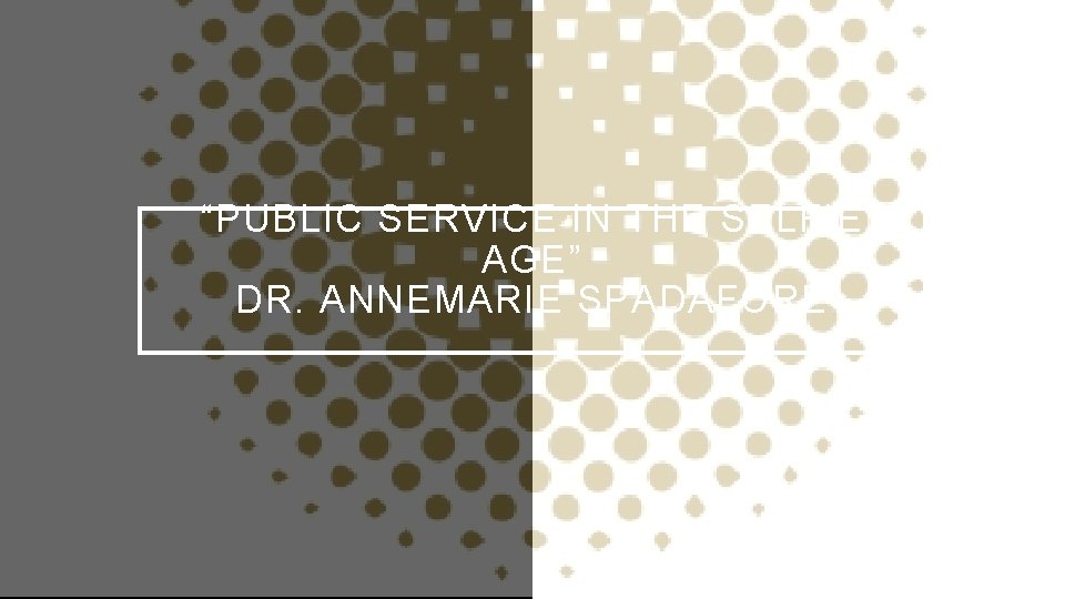 “PUBLIC SERVICE IN THE SELFIE AGE” DR. ANNEMARIE SPADAFORE 