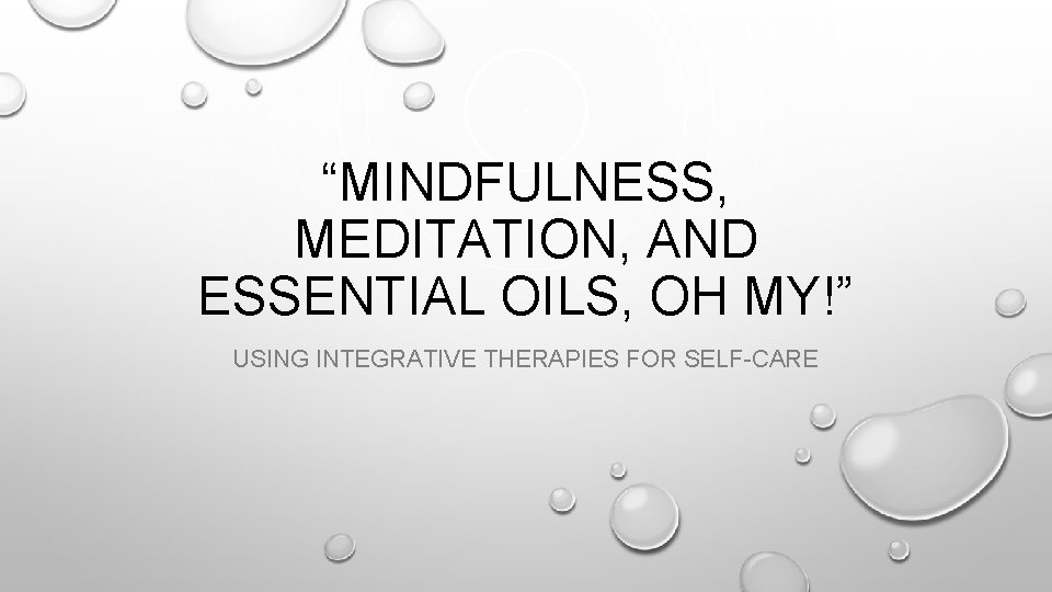 “MINDFULNESS, MEDITATION, AND ESSENTIAL OILS, OH MY!” USING INTEGRATIVE THERAPIES FOR SELF-CARE 