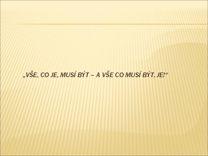 „VŠE, CO JE, MUSÍ BÝT – A VŠE CO MUSÍ BÝT, JE!“ 