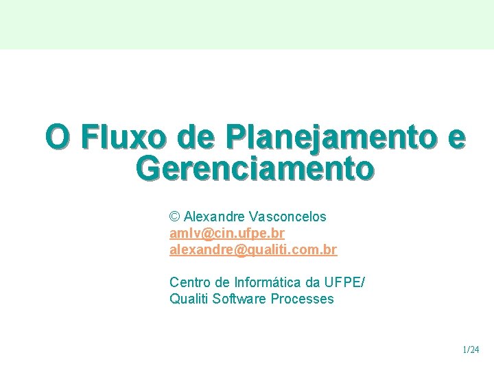 O Fluxo de Planejamento e Gerenciamento © Alexandre Vasconcelos amlv@cin. ufpe. br alexandre@qualiti. com. O Fluxo de Planejamento e Gerenciamento © Alexandre Vasconcelos amlv@cin. ufpe. br alexandre@qualiti. com.