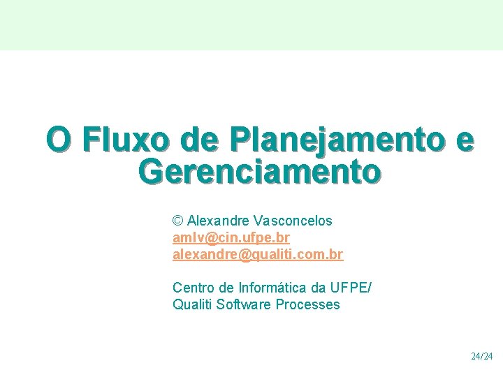 O Fluxo de Planejamento e Gerenciamento © Alexandre Vasconcelos amlv@cin. ufpe. br alexandre@qualiti. com. O Fluxo de Planejamento e Gerenciamento © Alexandre Vasconcelos amlv@cin. ufpe. br alexandre@qualiti. com.
