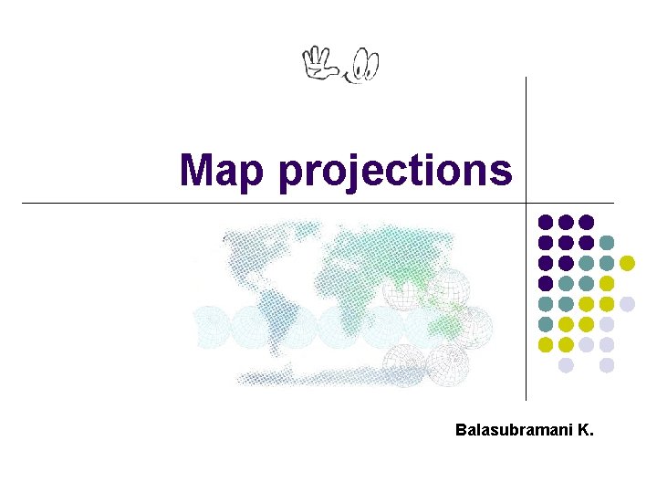 Map projections Balasubramani K. 