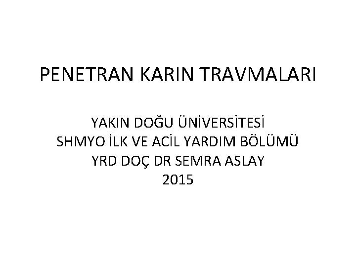 PENETRAN KARIN TRAVMALARI YAKIN DOĞU ÜNİVERSİTESİ SHMYO İLK VE ACİL YARDIM BÖLÜMÜ YRD DOÇ