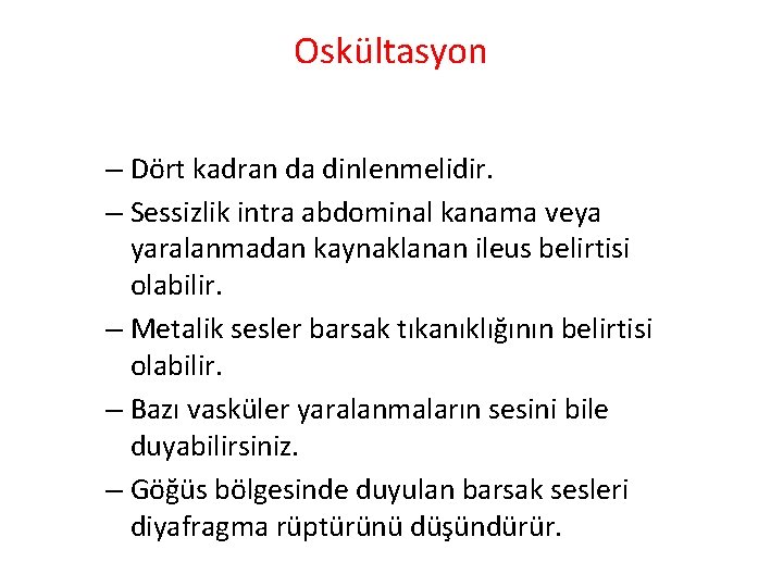 Oskültasyon – Dört kadran da dinlenmelidir. – Sessizlik intra abdominal kanama veya yaralanmadan kaynaklanan