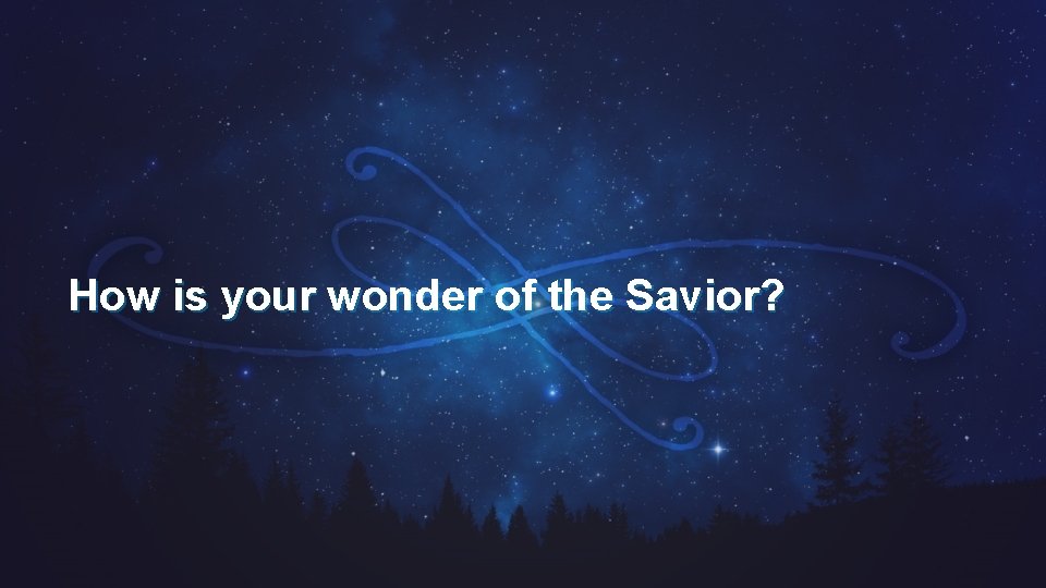 How is your wonder of the Savior? 