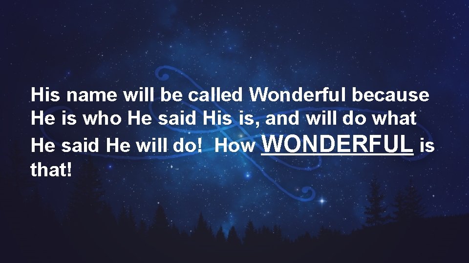 His name will be called Wonderful because He is who He said His is,