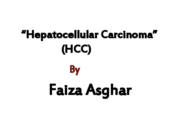 “Hepatocellular Carcinoma” (HCC) By Faiza Asghar 