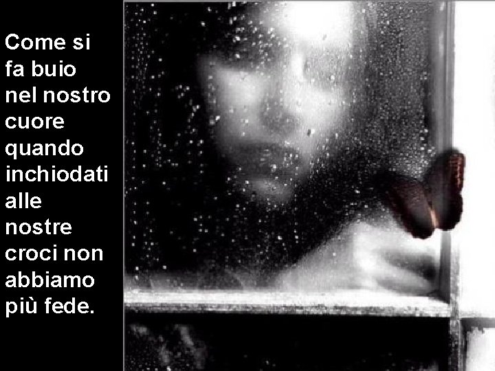 Come si fa buio nel nostro cuore quando inchiodati alle nostre croci non abbiamo