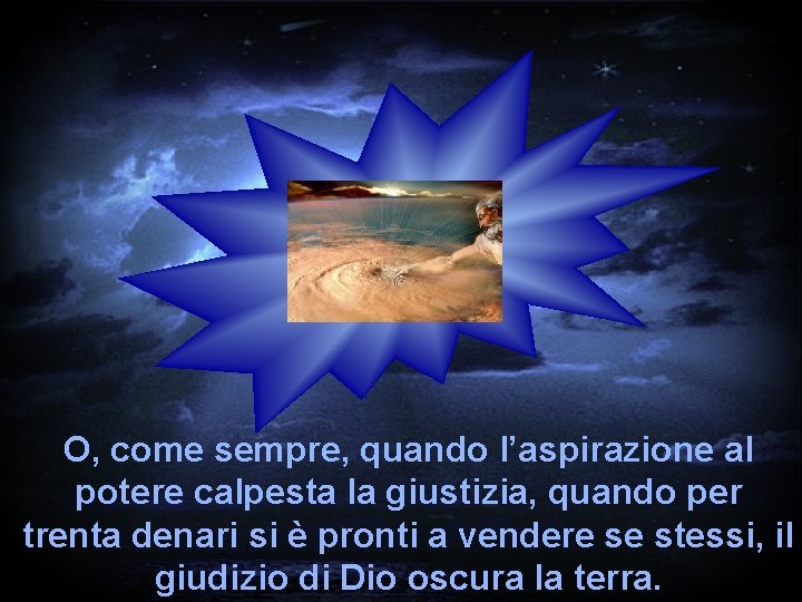 O, come sempre, quando l’aspirazione al potere calpesta la giustizia, quando per trenta denari