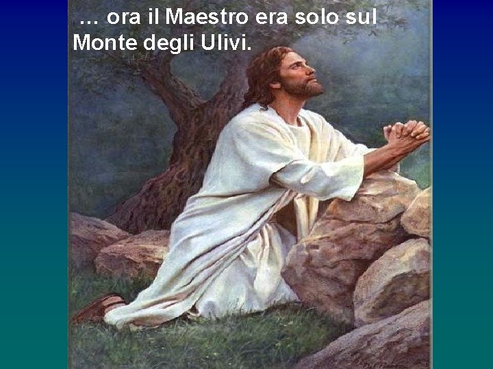 … ora il Maestro era solo sul Monte degli Ulivi. 