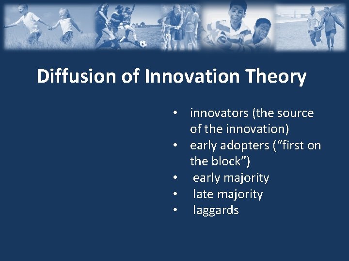 Diffusion of Innovation Theory • innovators (the source of the innovation) • early adopters