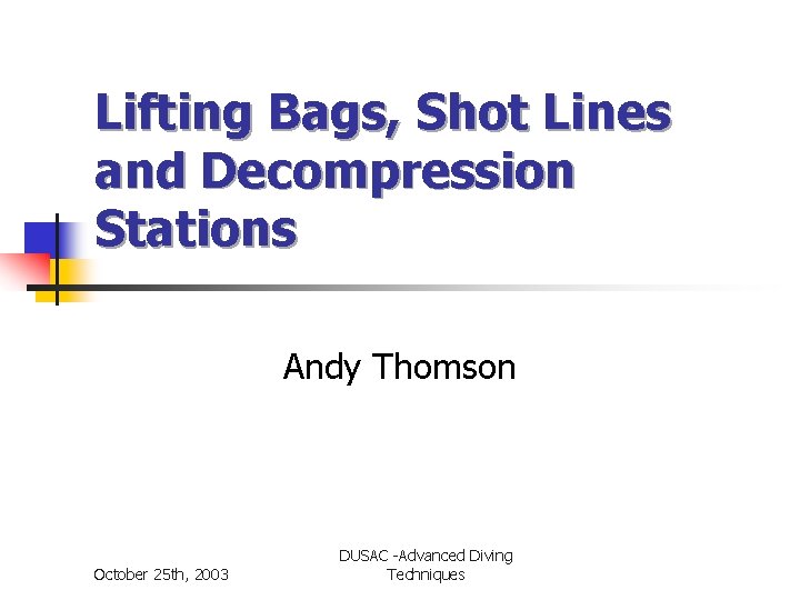 Lifting Bags, Shot Lines and Decompression Stations Andy Thomson October 25 th, 2003 DUSAC