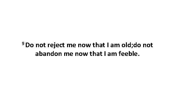 9 Do not reject me now that I am old; do not abandon me