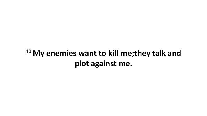 10 My enemies want to kill me; they talk and plot against me. 