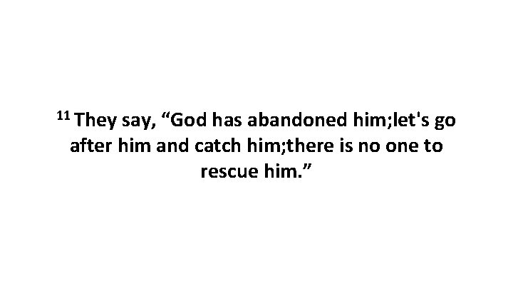 11 They say, “God has abandoned him; let's go after him and catch him;