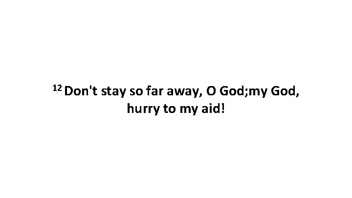 12 Don't stay so far away, O God; my God, hurry to my aid!