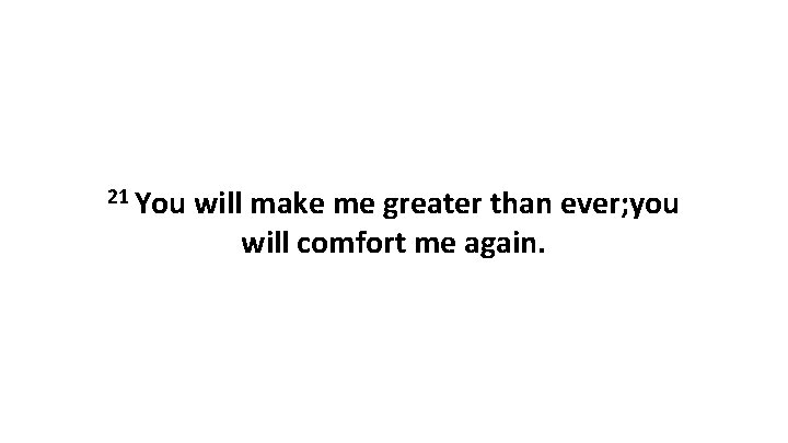 21 You will make me greater than ever; you will comfort me again. 