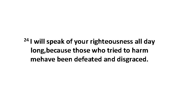 24 I will speak of your righteousness all day long, because those who tried