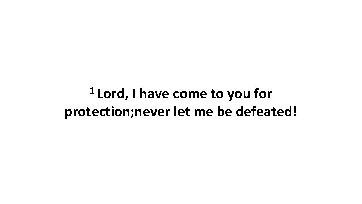 1 Lord, I have come to you for protection; never let me be defeated!