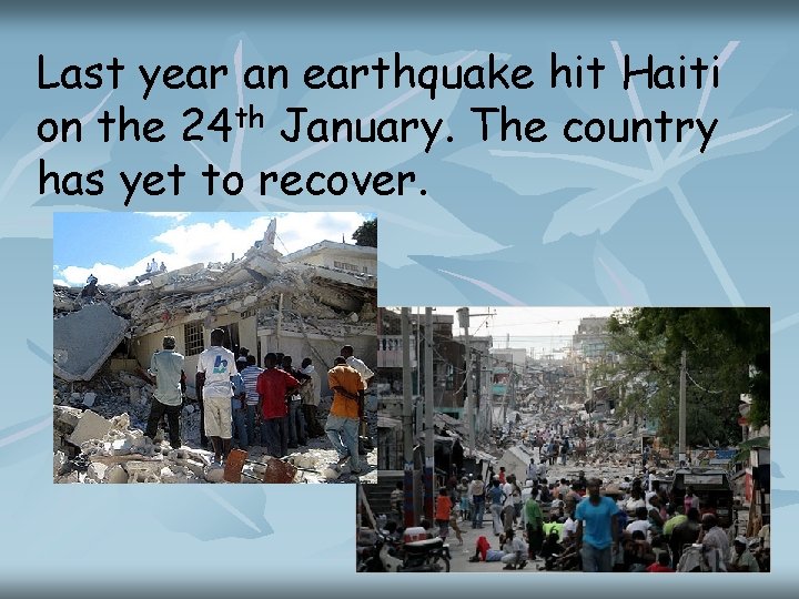 Last year an earthquake hit Haiti on the 24 th January. The country has