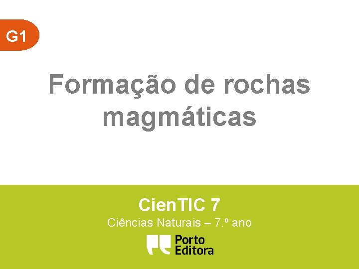 G 1 Formação de rochas magmáticas Cien. TIC 7 Ciências Naturais – 7. º