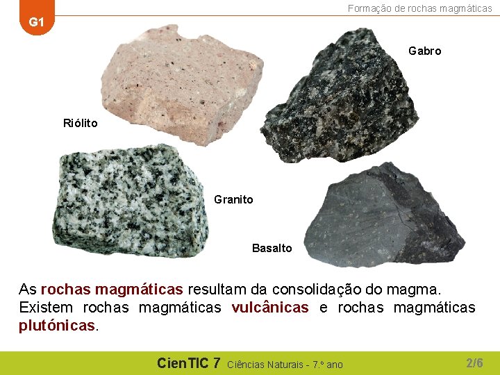 Formação de rochas magmáticas G 1 Gabro Riólito Granito Basalto As rochas magmáticas resultam