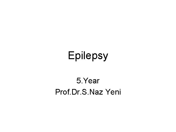 Epilepsy 5. Year Prof. Dr. S. Naz Yeni Epilepsy 5. Year Prof. Dr. S. Naz Yeni