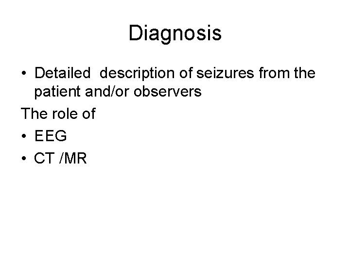 Diagnosis • Detailed description of seizures from the patient and/or observers The role of Diagnosis • Detailed description of seizures from the patient and/or observers The role of