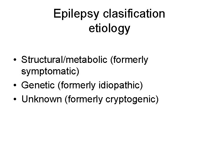 Epilepsy clasification etiology • Structural/metabolic (formerly symptomatic) • Genetic (formerly idiopathic) • Unknown (formerly Epilepsy clasification etiology • Structural/metabolic (formerly symptomatic) • Genetic (formerly idiopathic) • Unknown (formerly
