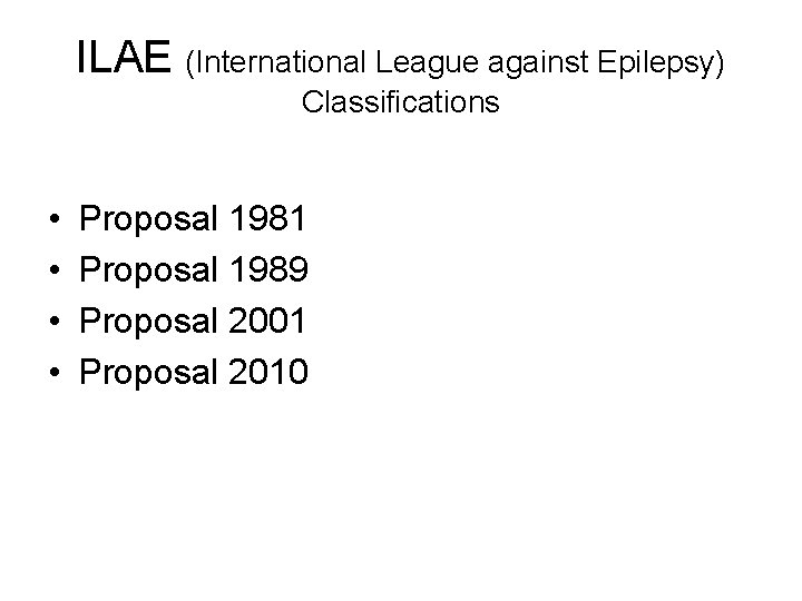 ILAE (International League against Epilepsy) Classifications • • Proposal 1981 Proposal 1989 Proposal 2001 ILAE (International League against Epilepsy) Classifications • • Proposal 1981 Proposal 1989 Proposal 2001