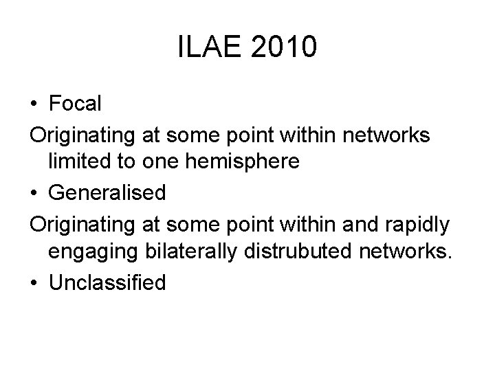 ILAE 2010 • Focal Originating at some point within networks limited to one hemisphere ILAE 2010 • Focal Originating at some point within networks limited to one hemisphere