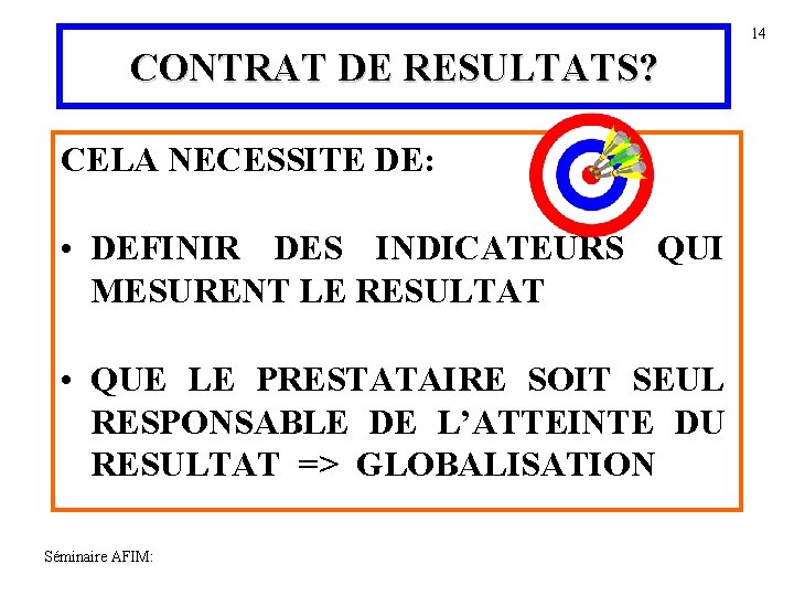 14 CONTRAT DE RESULTATS? CELA NECESSITE DE: • DEFINIR DES INDICATEURS QUI MESURENT LE