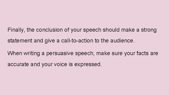 Finally, the conclusion of your speech should make a strong statement and give a