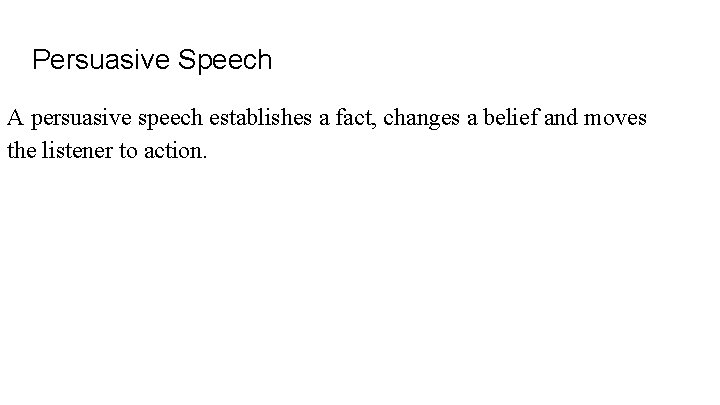 Persuasive Speech A persuasive speech establishes a fact, changes a belief and moves the