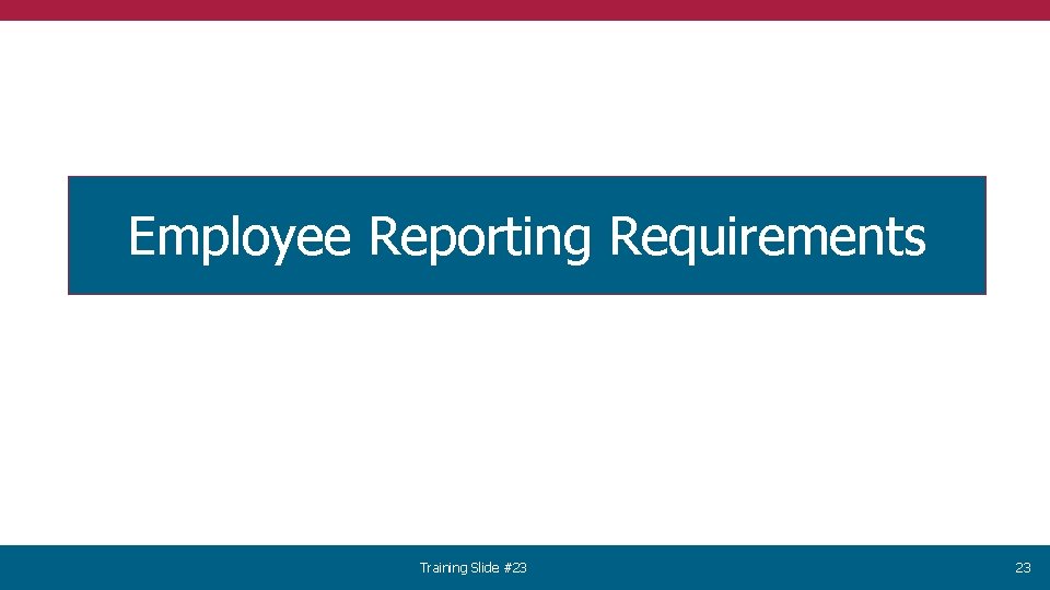 Employee Reporting Requirements Training Slide #23 23 