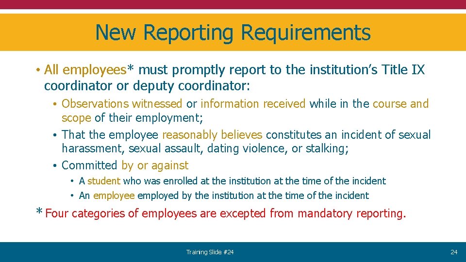 New Reporting Requirements • All employees* must promptly report to the institution’s Title IX