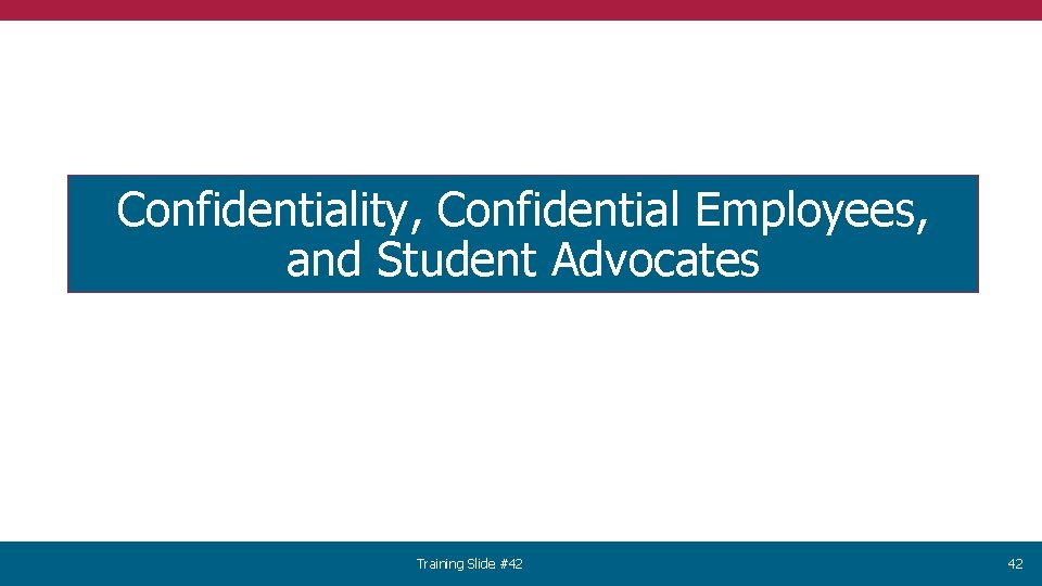 Confidentiality, Confidential Employees, and Student Advocates Training Slide #42 42 