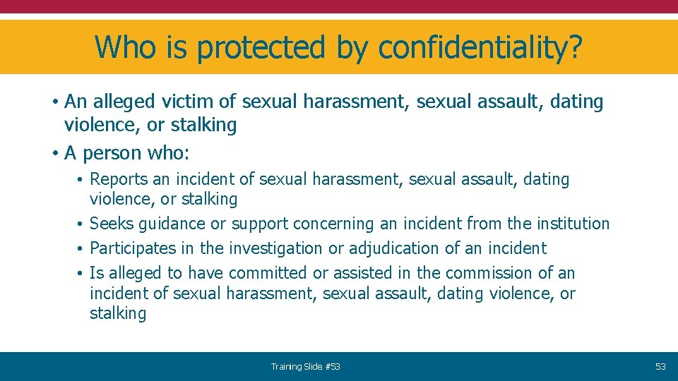 Who is protected by confidentiality? • An alleged victim of sexual harassment, sexual assault,